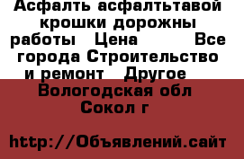 Асфалть асфалтьтавой крошки дорожны работы › Цена ­ 500 - Все города Строительство и ремонт » Другое   . Вологодская обл.,Сокол г.